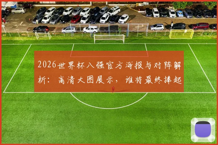 2026世界杯八强官方海报与对阵解析：高清大图展示，谁将最终捧起大力神金杯？
