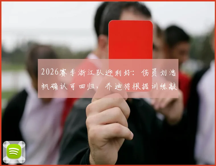 2026赛季浙江队迎利好：伤员刘浩帆确认可回归，乔迪将根据训练敲定关键战阵型