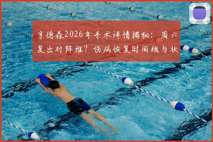 亨德森2026年手术详情揭秘：周六复出对阵谁？伤病恢复时间线与状态前瞻