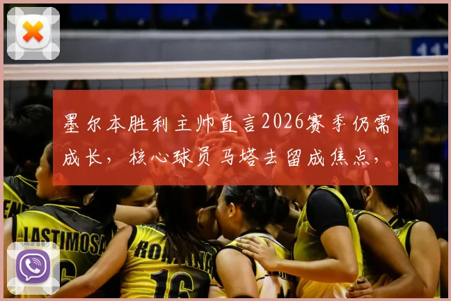 墨尔本胜利主帅直言2026赛季仍需成长，核心球员马塔去留成焦点，解析球队新赛季挑战与机遇