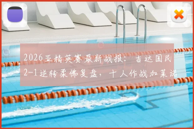 2026亚精英赛最新战报：吉达国民2-1逆转柔佛复盘，十人作战加莱诺传射建功关键集锦分析