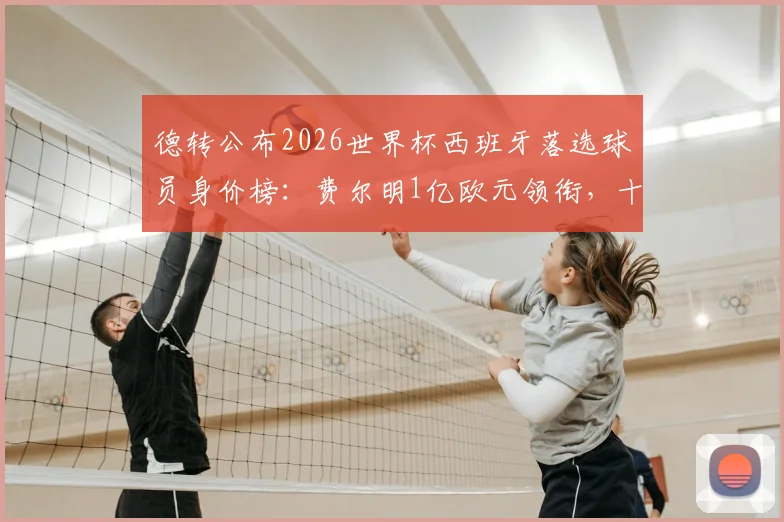 德转公布2026世界杯西班牙落选球员身价榜:费尔明1亿欧元领衔,十位高身价无缘者名单解析